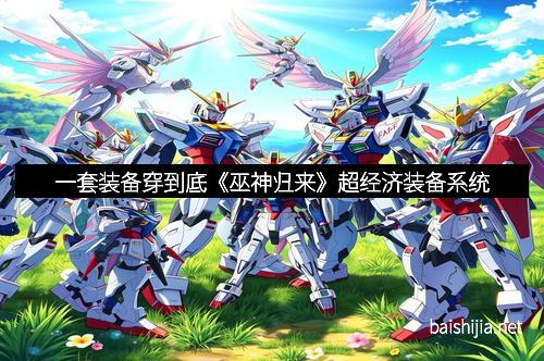 一套装备穿到底《巫神归来》超经济装备系统